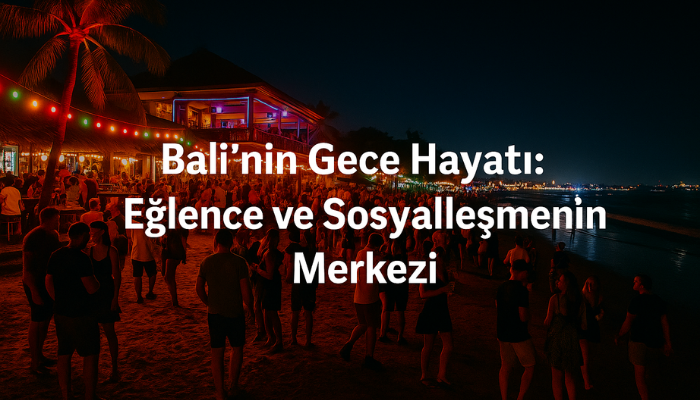 Bali’nin Gece Hayatı: Eğlence ve Sosyalleşmenin Merkezi