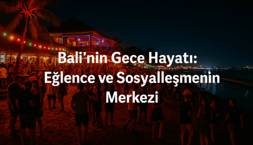 Bali’nin Gece Hayatı: Eğlence ve Sosyalleşmenin Merkezi
