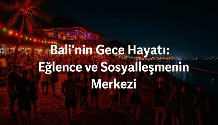 Bali’nin Gece Hayatı: Eğlence ve Sosyalleşmenin Merkezi