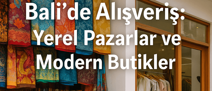 Bali’de Alışveriş: Yerel Pazarlar ve Modern Butikler