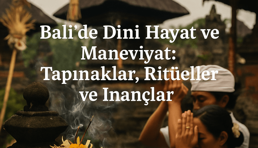 Bali’de Dini Hayat ve Maneviyat: Tapınaklar, Ritüeller ve İnançlar